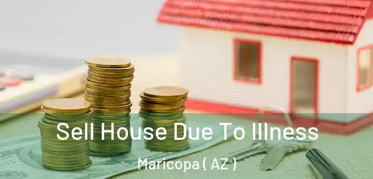  Sell House Due To Illness Maricopa ( AZ )