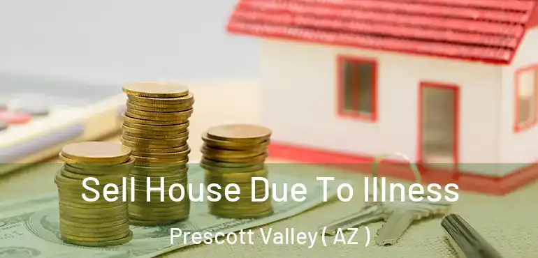  Sell House Due To Illness Prescott Valley ( AZ )