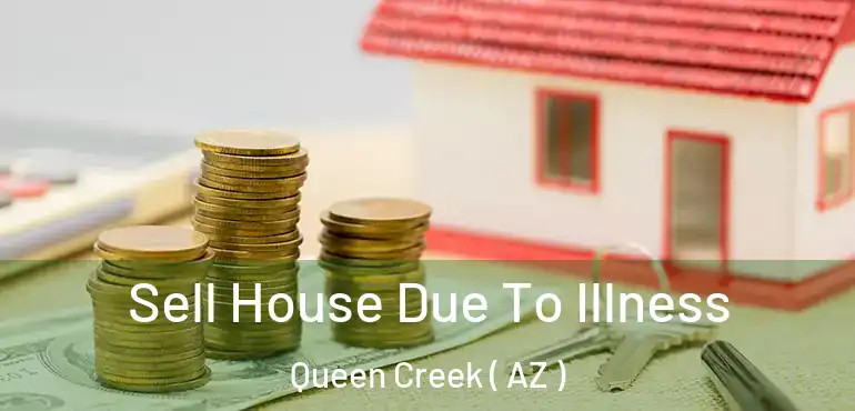  Sell House Due To Illness Queen Creek ( AZ )