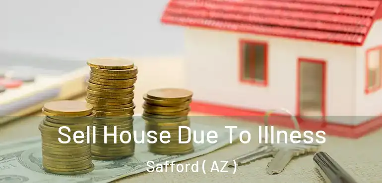  Sell House Due To Illness Safford ( AZ )