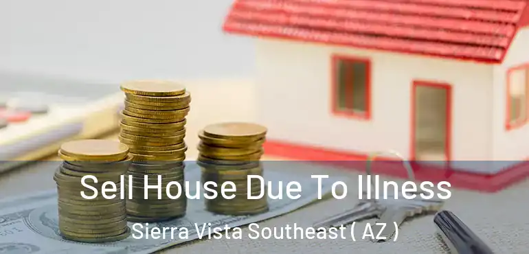  Sell House Due To Illness Sierra Vista Southeast ( AZ )
