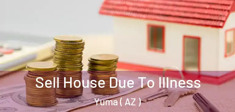  Sell House Due To Illness Yuma ( AZ )