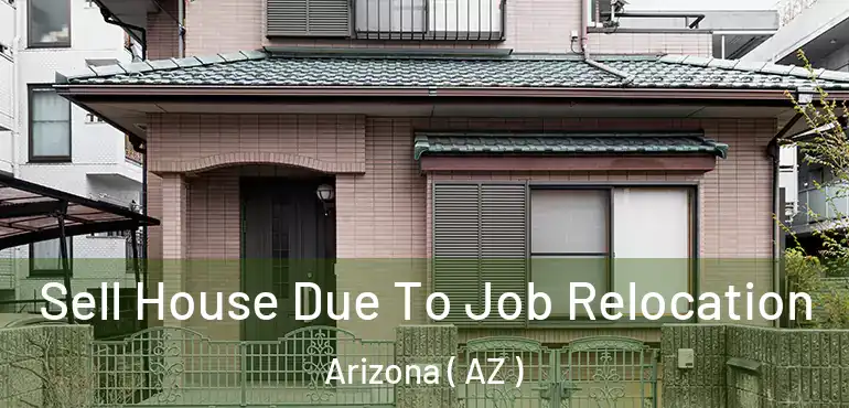 Sell House Due To Job Relocation Arizona ( AZ )