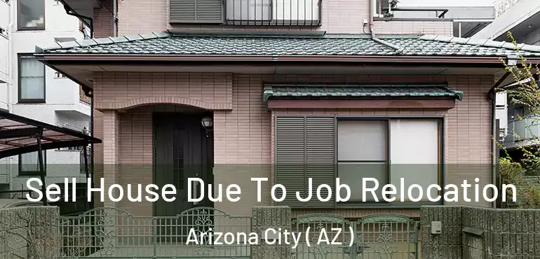  Sell House Due To Job Relocation Arizona City ( AZ )