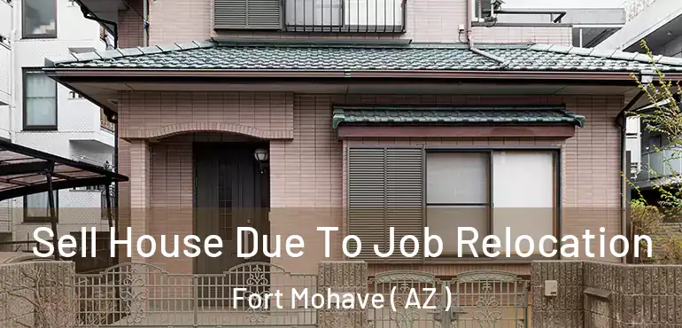  Sell House Due To Job Relocation Fort Mohave ( AZ )