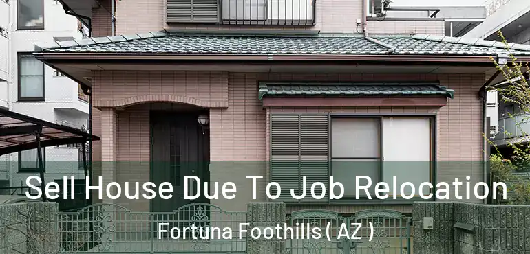 Sell House Due To Job Relocation Fortuna Foothills ( AZ )