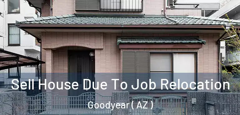  Sell House Due To Job Relocation Goodyear ( AZ )