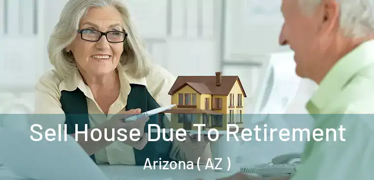  Sell House Due To Retirement Arizona ( AZ )