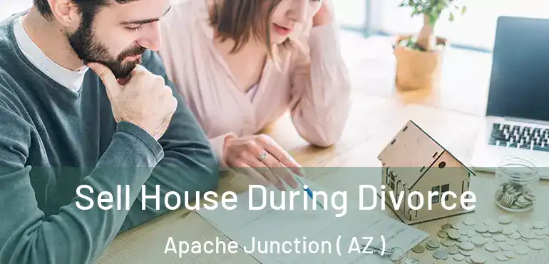  Sell House During Divorce Apache Junction ( AZ )