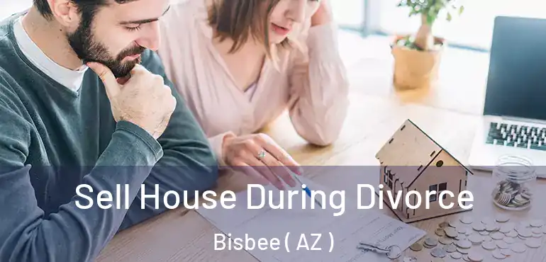  Sell House During Divorce Bisbee ( AZ )