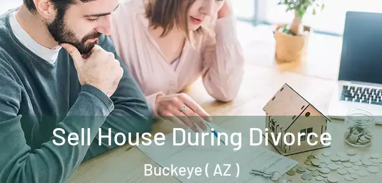  Sell House During Divorce Buckeye ( AZ )