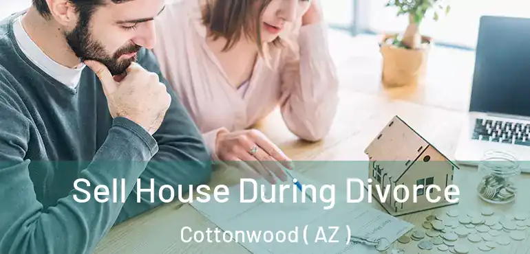 Sell House During Divorce Cottonwood ( AZ )