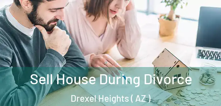  Sell House During Divorce Drexel Heights ( AZ )