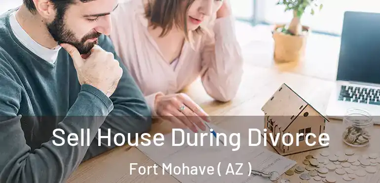  Sell House During Divorce Fort Mohave ( AZ )