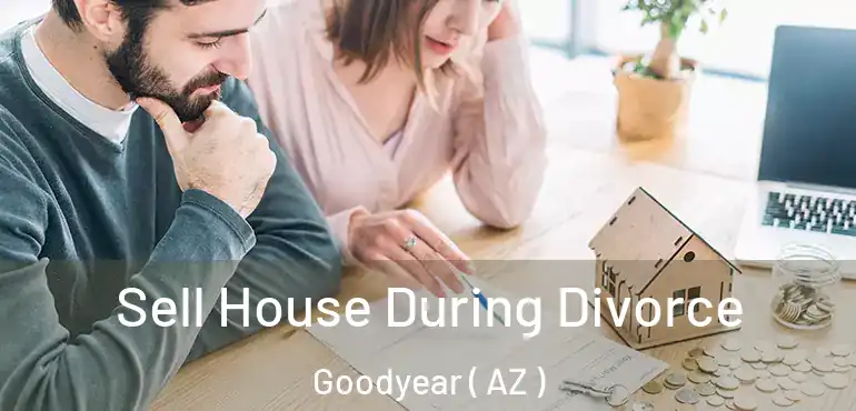  Sell House During Divorce Goodyear ( AZ )