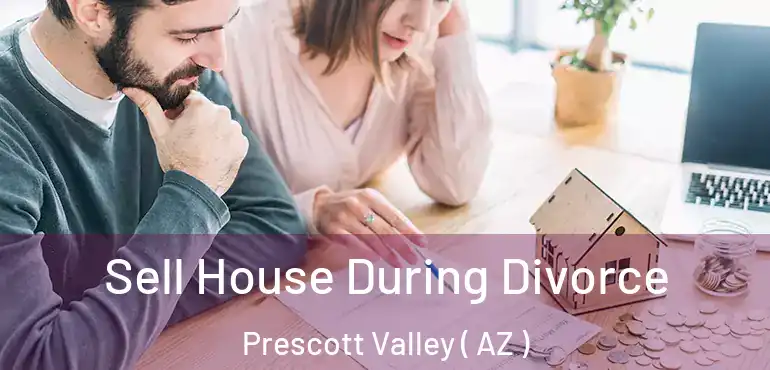  Sell House During Divorce Prescott Valley ( AZ )