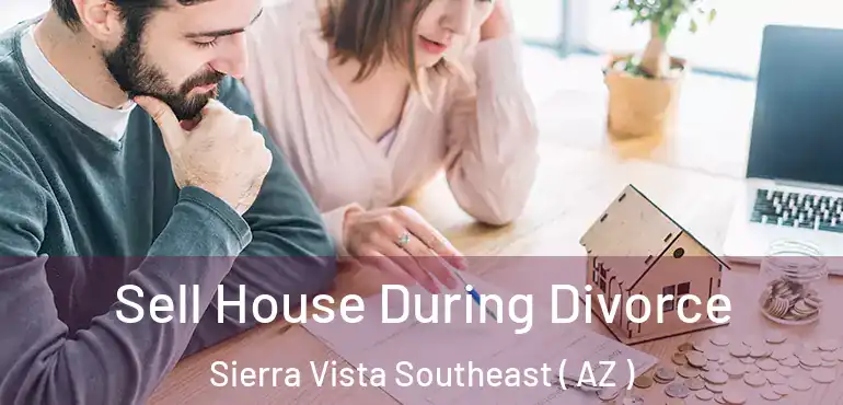  Sell House During Divorce Sierra Vista Southeast ( AZ )