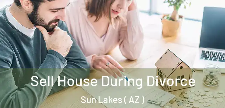  Sell House During Divorce Sun Lakes ( AZ )