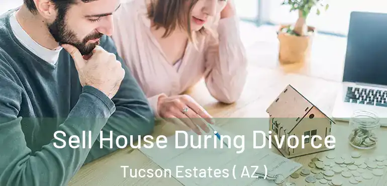  Sell House During Divorce Tucson Estates ( AZ )