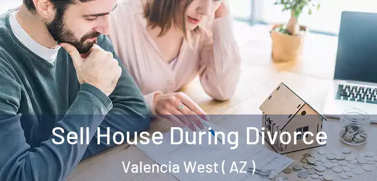  Sell House During Divorce Valencia West ( AZ )