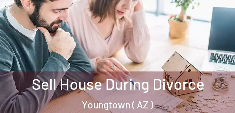  Sell House During Divorce Youngtown ( AZ )