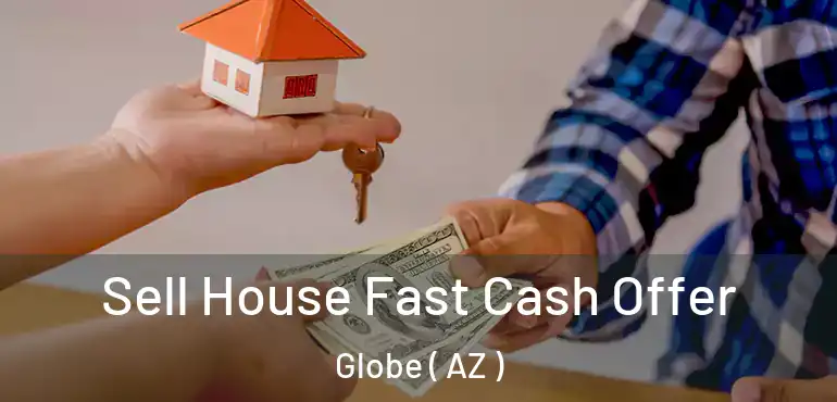  Sell House Fast Cash Offer Globe ( AZ )