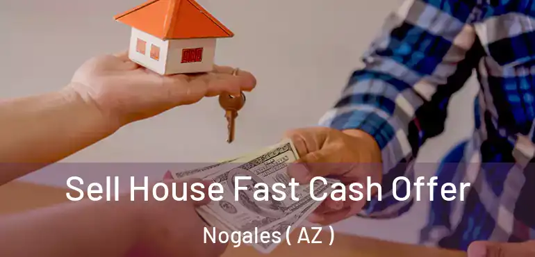  Sell House Fast Cash Offer Nogales ( AZ )