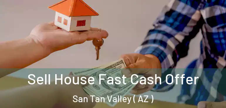  Sell House Fast Cash Offer San Tan Valley ( AZ )
