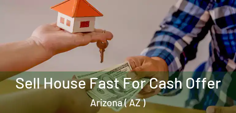  Sell House Fast For Cash Offer Arizona ( AZ )