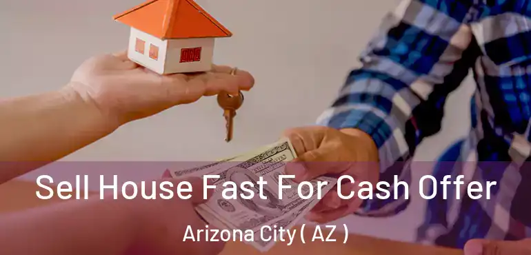  Sell House Fast For Cash Offer Arizona City ( AZ )