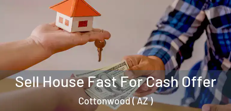  Sell House Fast For Cash Offer Cottonwood ( AZ )