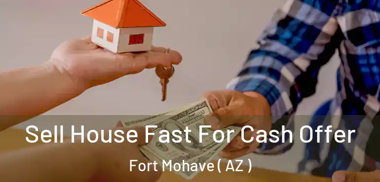  Sell House Fast For Cash Offer Fort Mohave ( AZ )