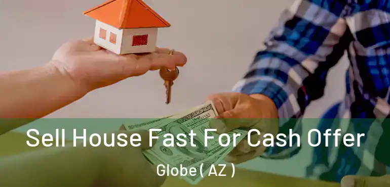  Sell House Fast For Cash Offer Globe ( AZ )