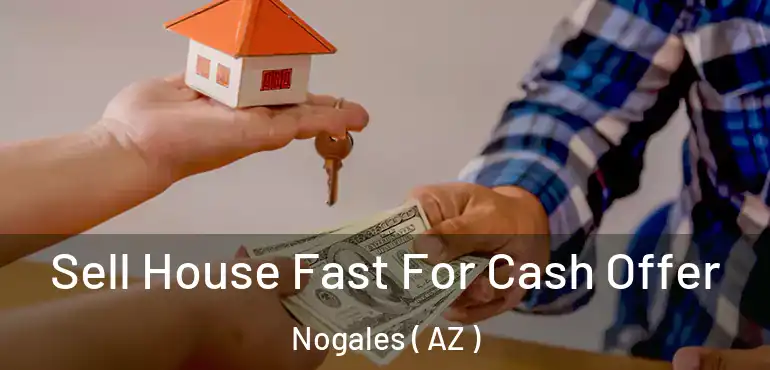  Sell House Fast For Cash Offer Nogales ( AZ )