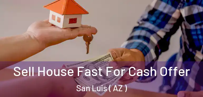  Sell House Fast For Cash Offer San Luis ( AZ )