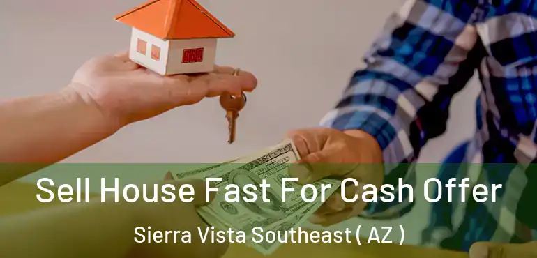 Sell House Fast For Cash Offer Sierra Vista Southeast ( AZ )