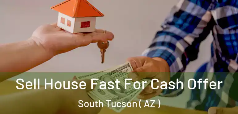 Sell House Fast For Cash Offer South Tucson ( AZ )