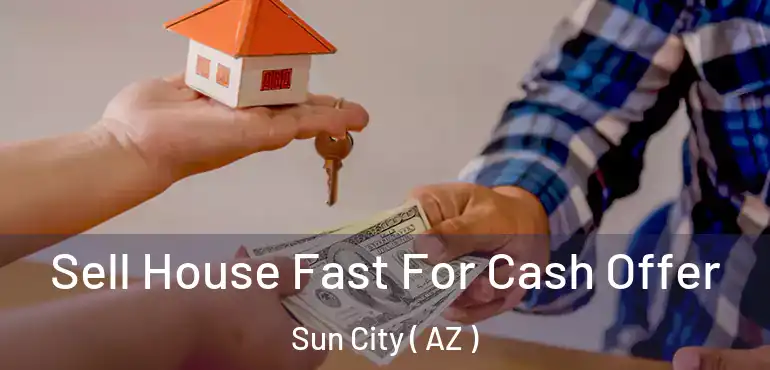  Sell House Fast For Cash Offer Sun City ( AZ )