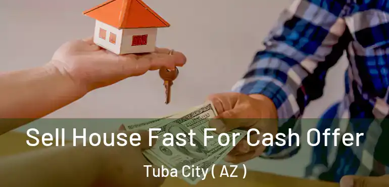  Sell House Fast For Cash Offer Tuba City ( AZ )