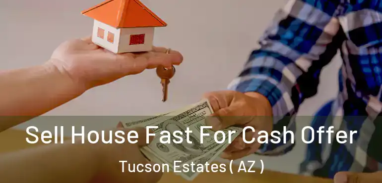  Sell House Fast For Cash Offer Tucson Estates ( AZ )