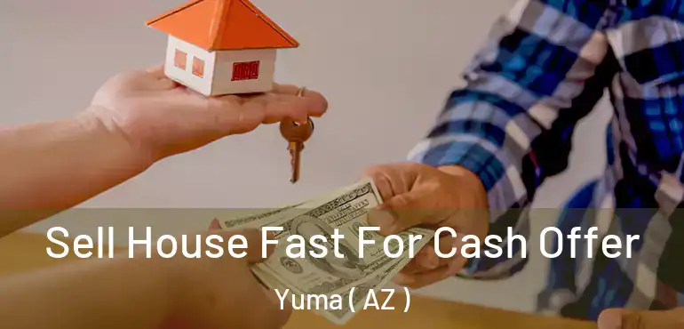  Sell House Fast For Cash Offer Yuma ( AZ )