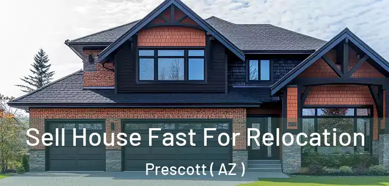  Sell House Fast For Relocation Prescott ( AZ )