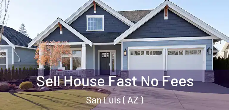  Sell House Fast No Fees San Luis ( AZ )