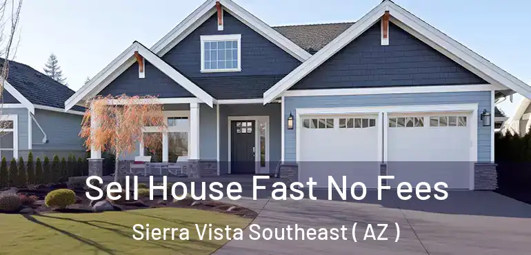  Sell House Fast No Fees Sierra Vista Southeast ( AZ )