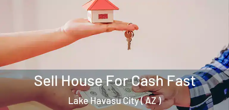  Sell House For Cash Fast Lake Havasu City ( AZ )