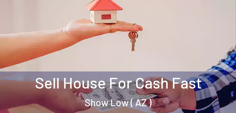  Sell House For Cash Fast Show Low ( AZ )