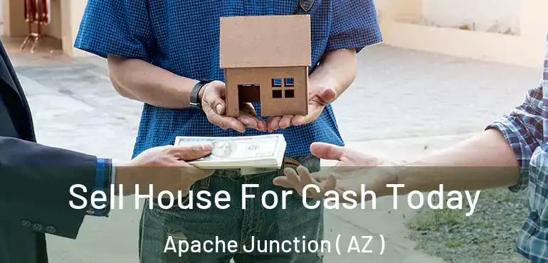  Sell House For Cash Today Apache Junction ( AZ )