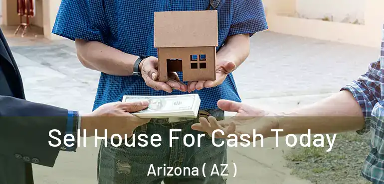  Sell House For Cash Today Arizona ( AZ )