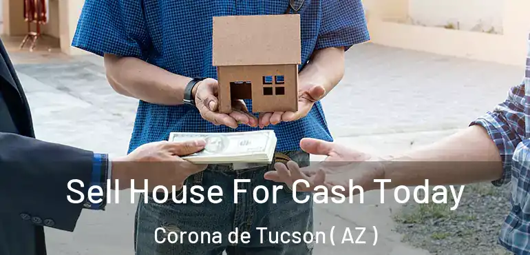  Sell House For Cash Today Corona de Tucson ( AZ )