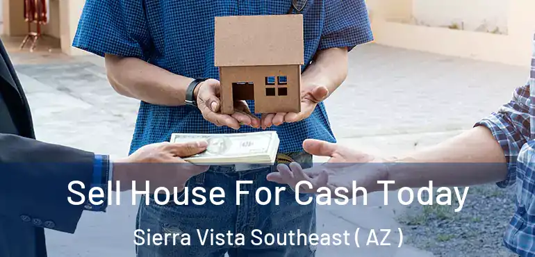  Sell House For Cash Today Sierra Vista Southeast ( AZ )